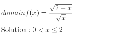The domain of f(x)=(sqrt(2-x))/(sqrt(x)) is 0<x<= 2